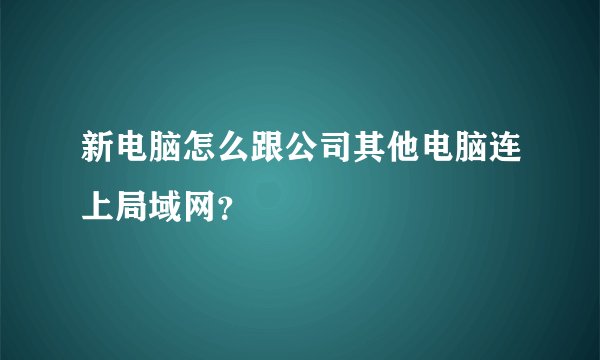 新电脑怎么跟公司其他电脑连上局域网？