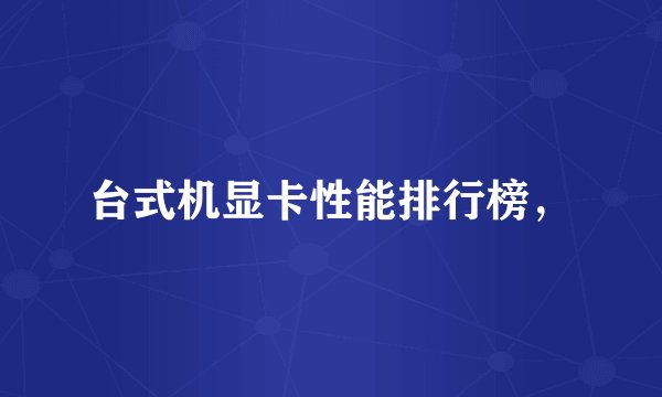 台式机显卡性能排行榜，