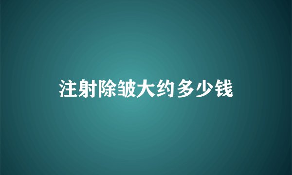 注射除皱大约多少钱