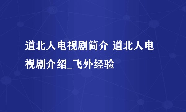 道北人电视剧简介 道北人电视剧介绍_飞外经验