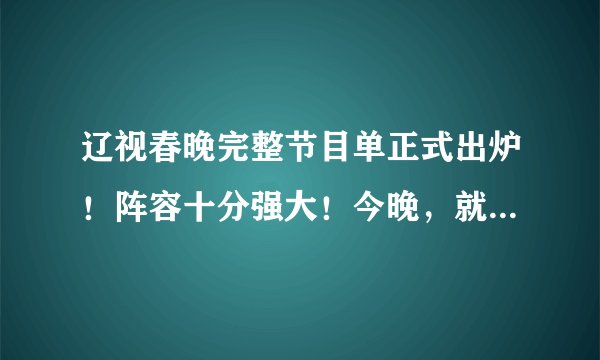 辽视春晚完整节目单正式出炉！阵容十分强大！今晚，就指着它乐了