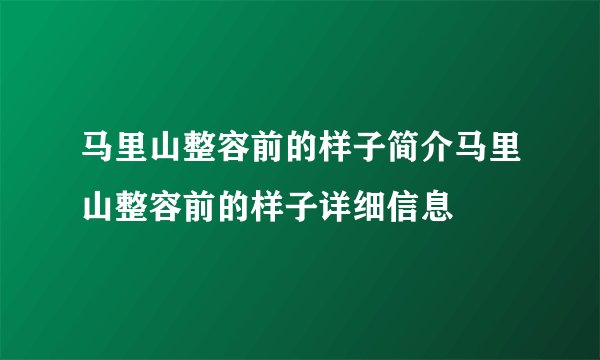 马里山整容前的样子简介马里山整容前的样子详细信息