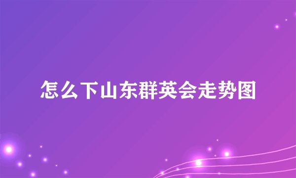 怎么下山东群英会走势图