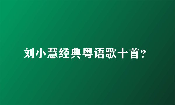 刘小慧经典粤语歌十首？