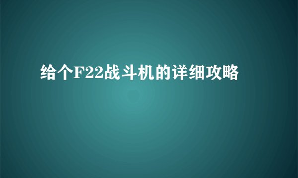 给个F22战斗机的详细攻略
