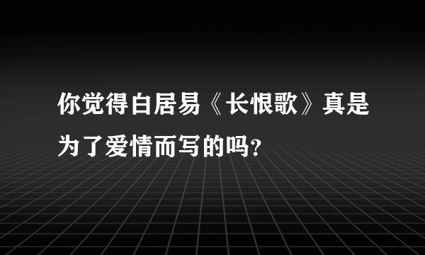 你觉得白居易《长恨歌》真是为了爱情而写的吗？