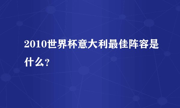 2010世界杯意大利最佳阵容是什么？