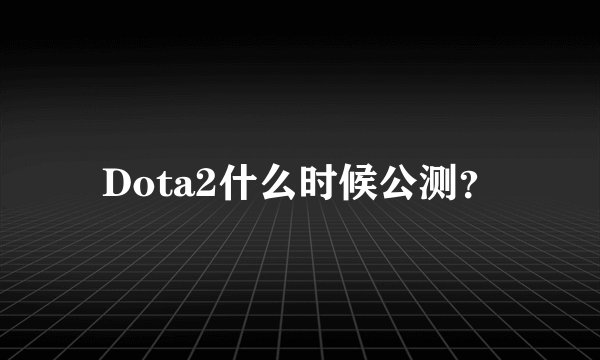 Dota2什么时候公测？