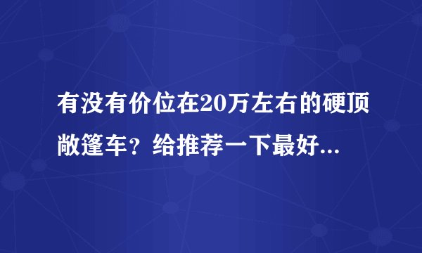 有没有价位在20万左右的硬顶敞篷车?给推荐一下最好多提供几款车型?