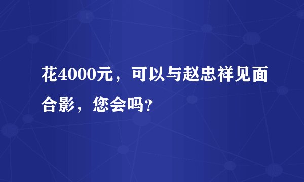 花4000元，可以与赵忠祥见面合影，您会吗？
