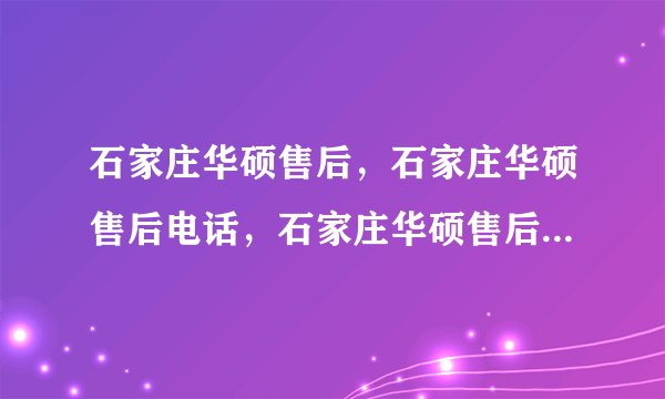 石家庄华硕售后，石家庄华硕售后电话，石家庄华硕售后在哪?我的华硕笔记本坏了？