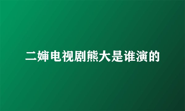 二婶电视剧熊大是谁演的