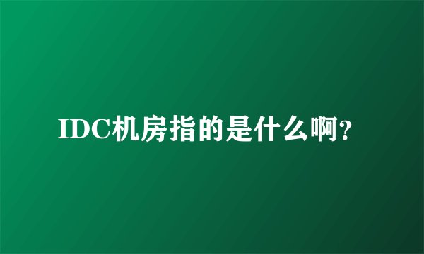 IDC机房指的是什么啊？