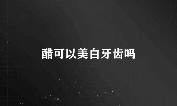 醋可以美白牙齿吗