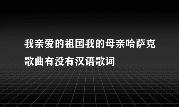 我亲爱的祖国我的母亲哈萨克歌曲有没有汉语歌词