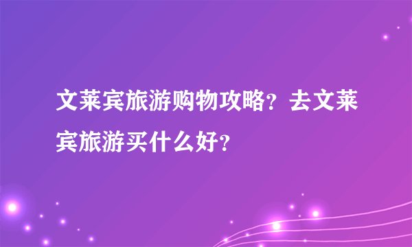 文莱宾旅游购物攻略？去文莱宾旅游买什么好？