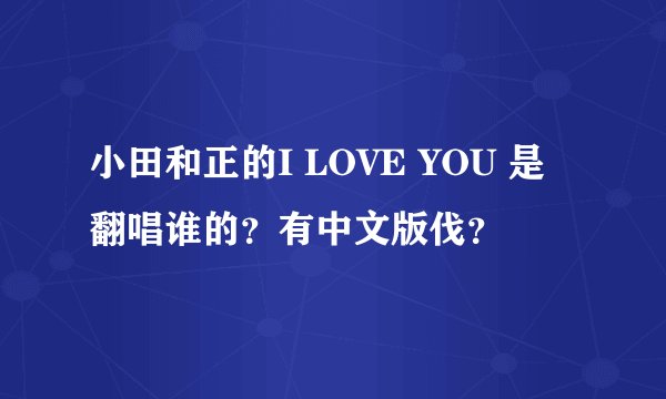 小田和正的I LOVE YOU 是翻唱谁的？有中文版伐？