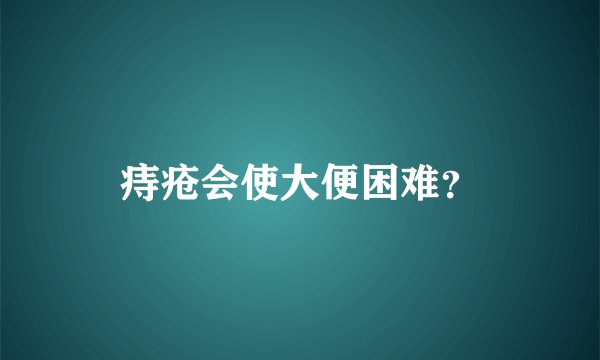 痔疮会使大便困难？