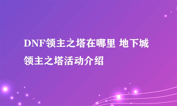 DNF领主之塔在哪里 地下城领主之塔活动介绍