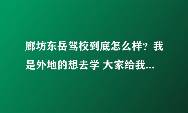 廊坊东岳驾校到底怎么样？我是外地的想去学 大家给我拿个注意 学学大家了