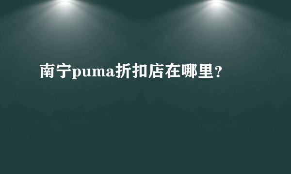 南宁puma折扣店在哪里？