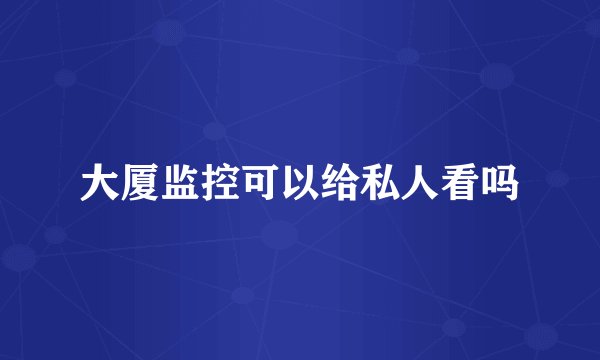 大厦监控可以给私人看吗