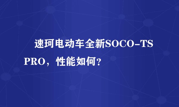 ‎速珂电动车全新SOCO-TS PRO，性能如何？