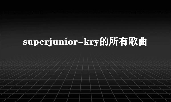 superjunior-kry的所有歌曲