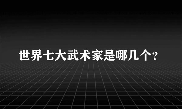 世界七大武术家是哪几个？