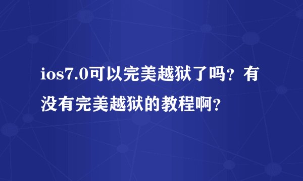 ios7.0可以完美越狱了吗？有没有完美越狱的教程啊？