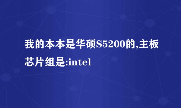 我的本本是华硕S5200的,主板芯片组是:intel