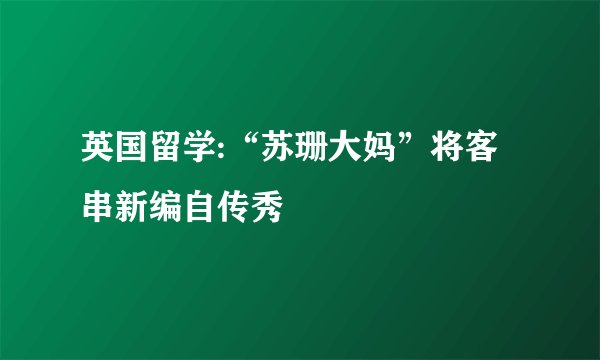 英国留学:“苏珊大妈”将客串新编自传秀