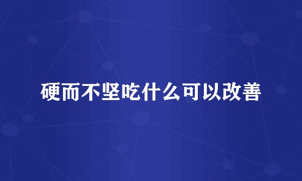 硬而不坚吃什么可以改善