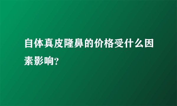自体真皮隆鼻的价格受什么因素影响？