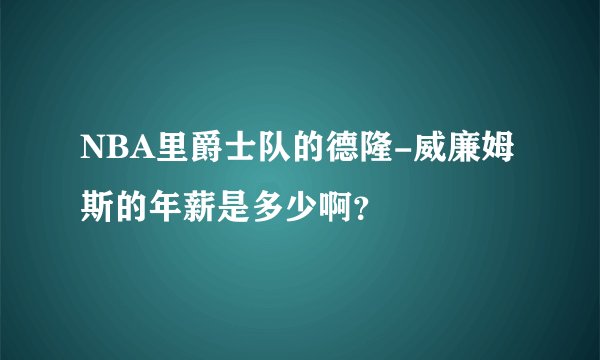 NBA里爵士队的德隆-威廉姆斯的年薪是多少啊？