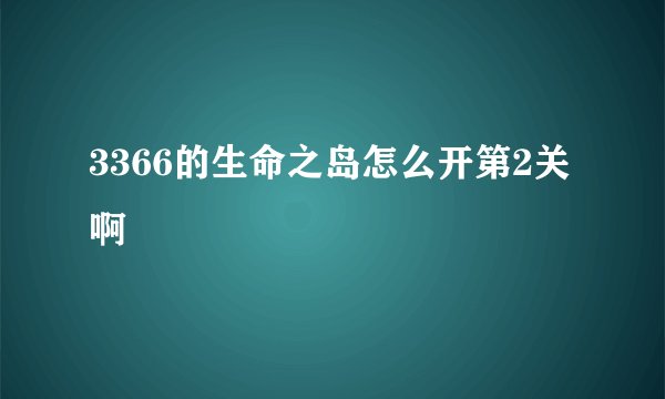 3366的生命之岛怎么开第2关啊