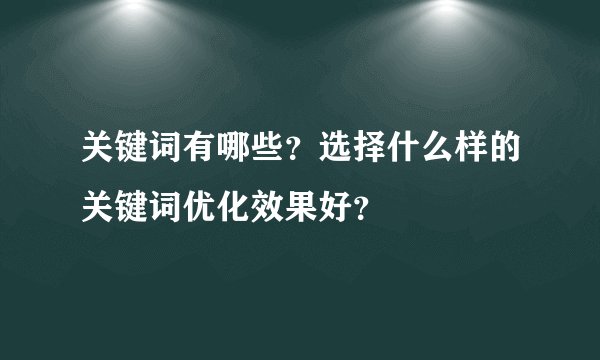 关键词有哪些？选择什么样的关键词优化效果好？