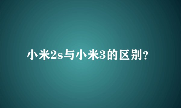 小米2s与小米3的区别？