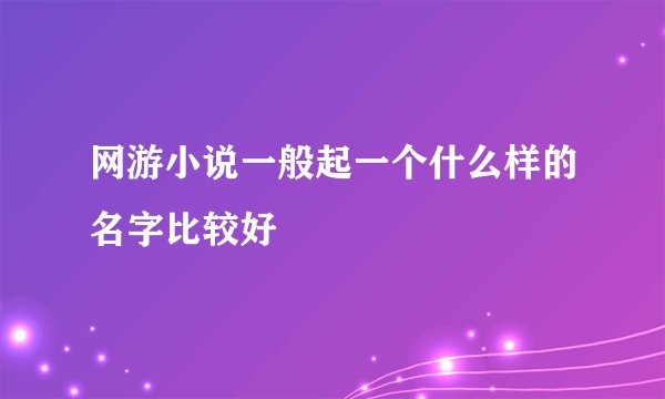 网游小说一般起一个什么样的名字比较好