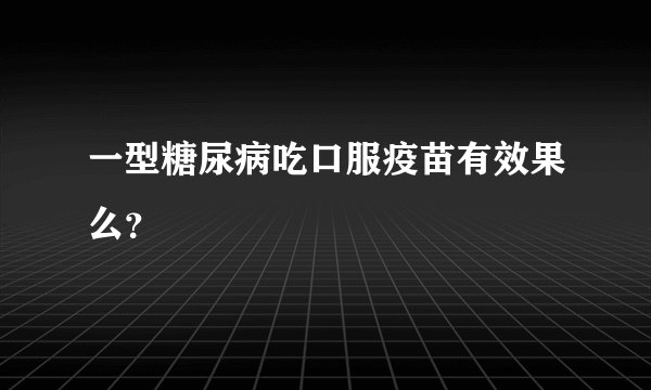 一型糖尿病吃口服疫苗有效果么？