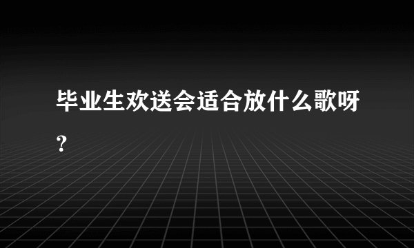 毕业生欢送会适合放什么歌呀？