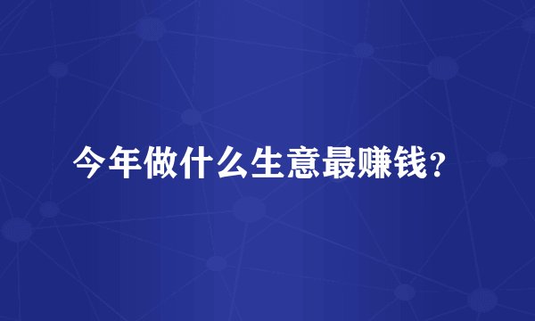 今年做什么生意最赚钱？