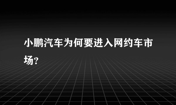 小鹏汽车为何要进入网约车市场？