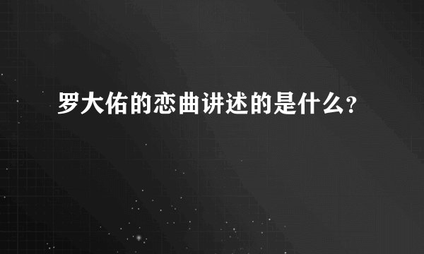 罗大佑的恋曲讲述的是什么？