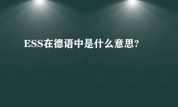 ESS在德语中是什么意思?