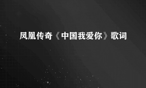 凤凰传奇《中国我爱你》歌词