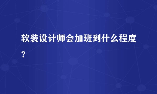 软装设计师会加班到什么程度？