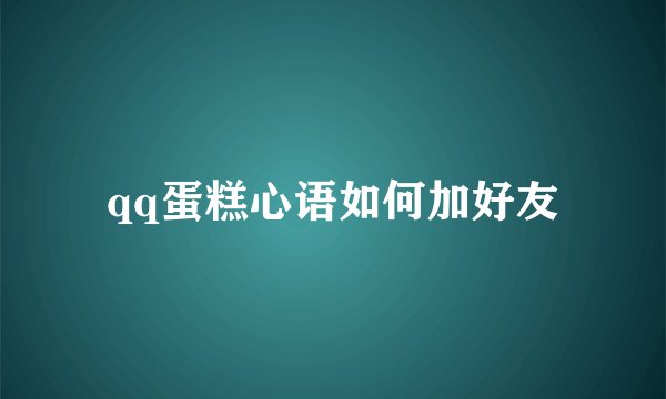qq蛋糕心语如何加好友