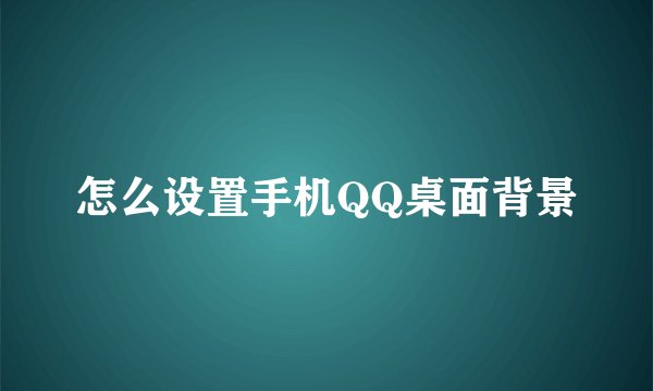 怎么设置手机QQ桌面背景