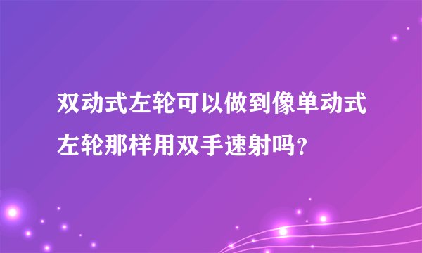 双动式左轮可以做到像单动式左轮那样用双手速射吗？
